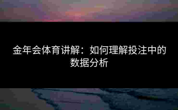 金年会体育讲解：如何理解投注中的数据分析
