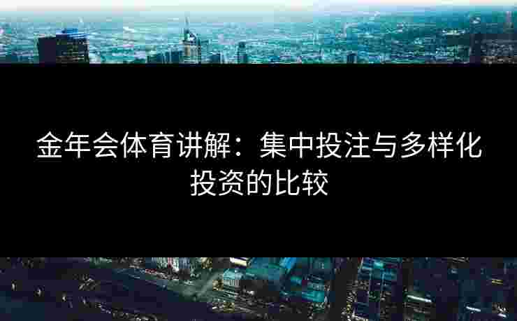 金年会体育讲解：集中投注与多样化投资的比较