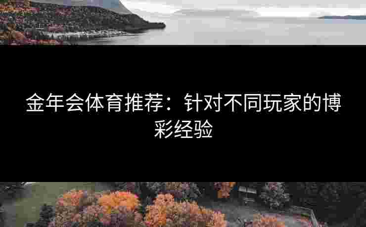 金年会体育推荐：针对不同玩家的博彩经验