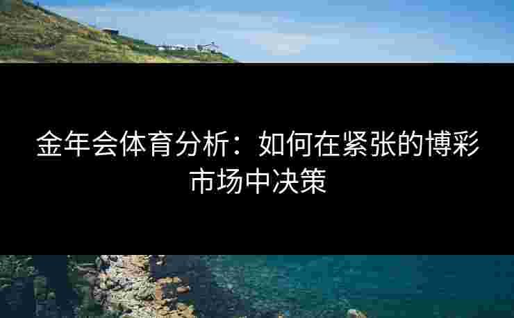 金年会体育分析：如何在紧张的博彩市场中决策