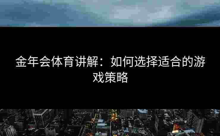 金年会体育讲解：如何选择适合的游戏策略