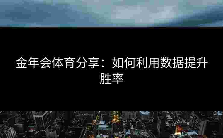 金年会体育分享：如何利用数据提升胜率