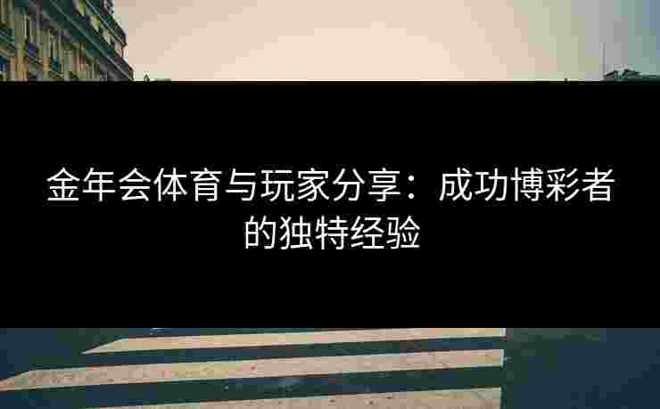 金年会体育与玩家分享：成功博彩者的独特经验