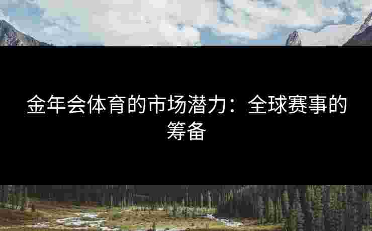 金年会体育的市场潜力：全球赛事的筹备