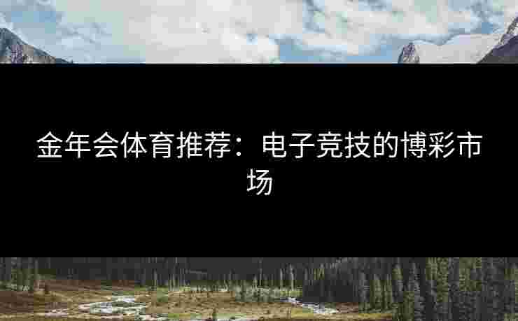 金年会体育推荐：电子竞技的博彩市场