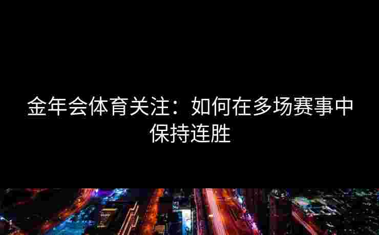 金年会体育关注：如何在多场赛事中保持连胜