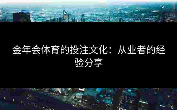 金年会体育的投注文化：从业者的经验分享