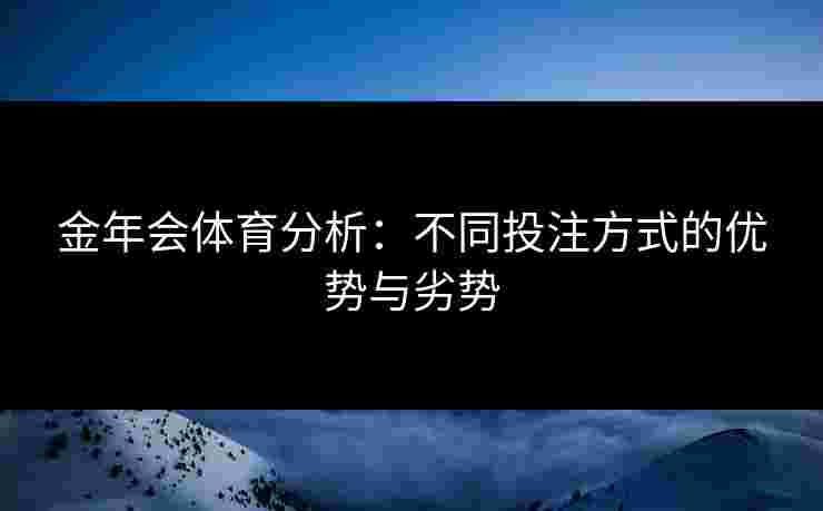 金年会体育分析：不同投注方式的优势与劣势
