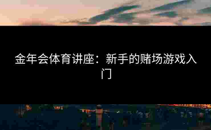 金年会体育讲座：新手的赌场游戏入门