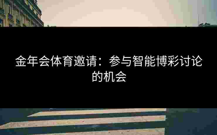 金年会体育邀请：参与智能博彩讨论的机会
