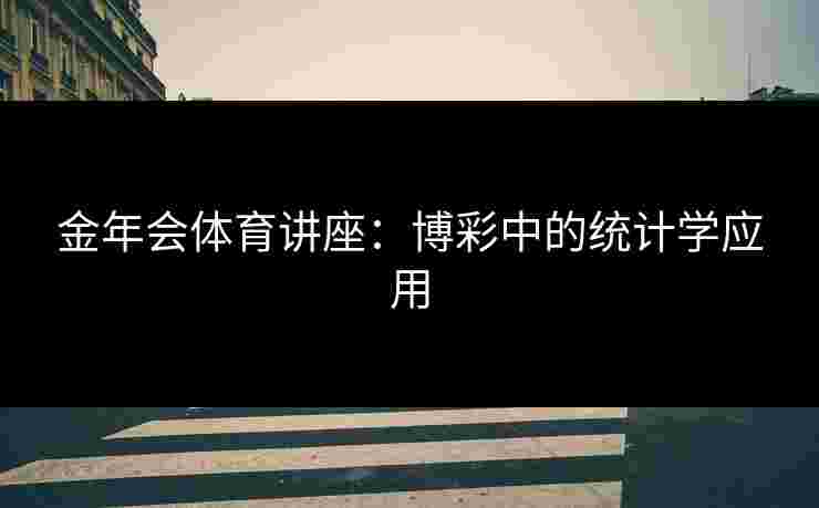金年会体育讲座：博彩中的统计学应用