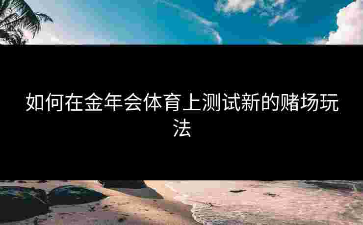 如何在金年会体育上测试新的赌场玩法
