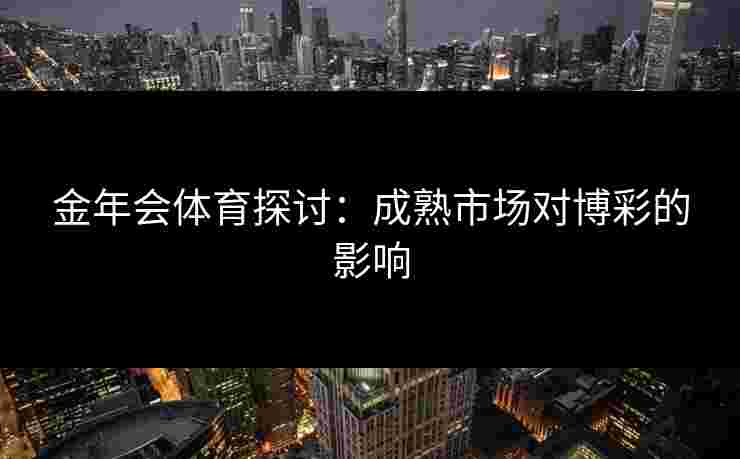 金年会体育探讨：成熟市场对博彩的影响