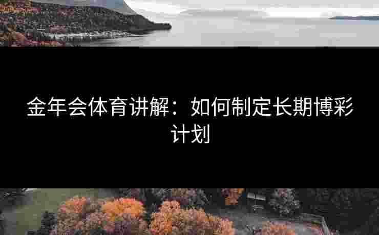 金年会体育讲解：如何制定长期博彩计划