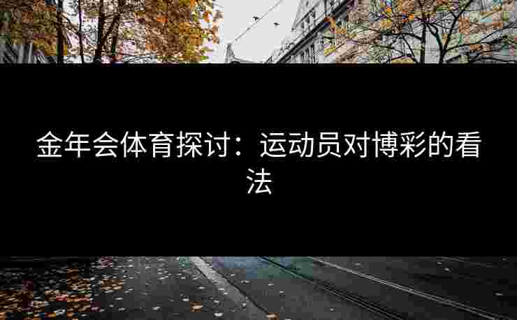 金年会体育探讨：运动员对博彩的看法
