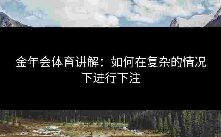 金年会体育讲解：如何在复杂的情况下进行下注