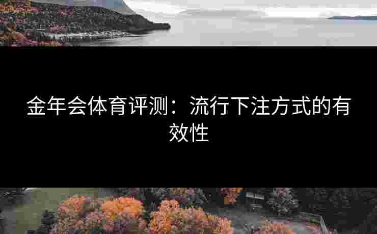 金年会体育评测：流行下注方式的有效性