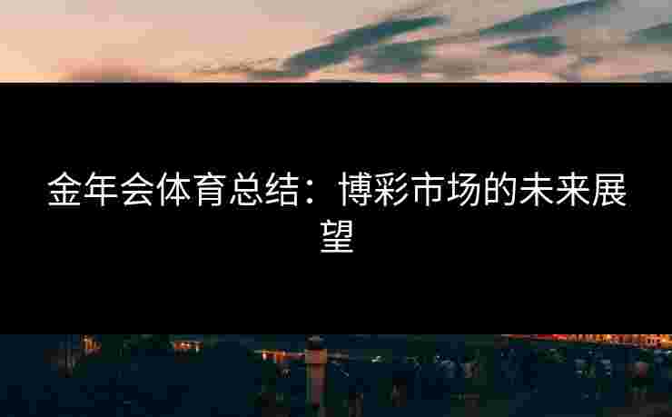 金年会体育总结：博彩市场的未来展望