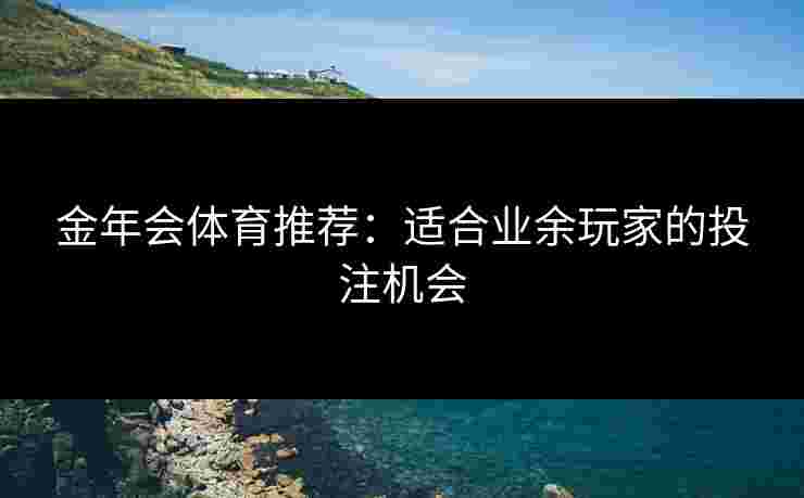 金年会体育推荐：适合业余玩家的投注机会