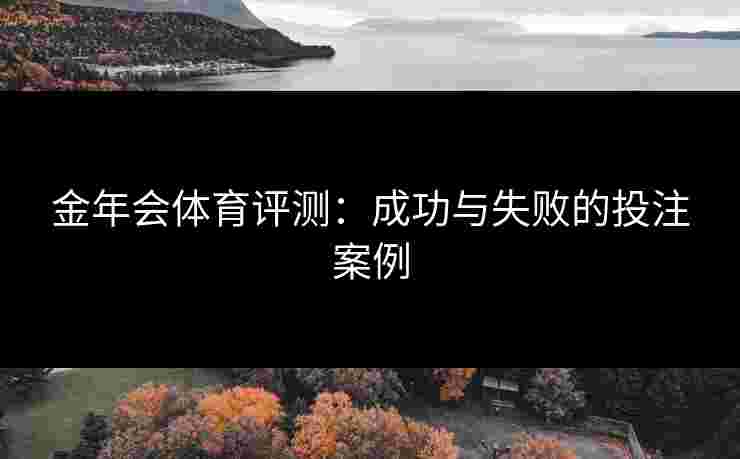 金年会体育评测：成功与失败的投注案例