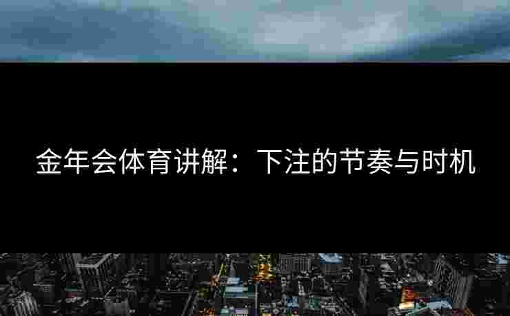 金年会体育讲解：下注的节奏与时机