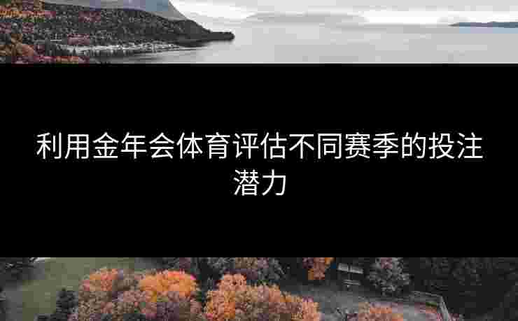 利用金年会体育评估不同赛季的投注潜力