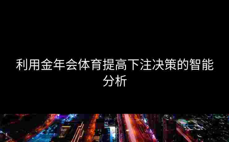 利用金年会体育提高下注决策的智能分析