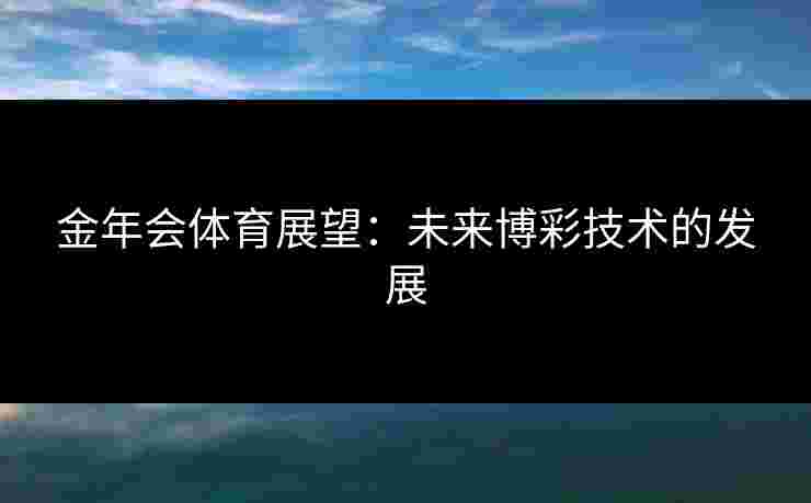 金年会体育展望：未来博彩技术的发展