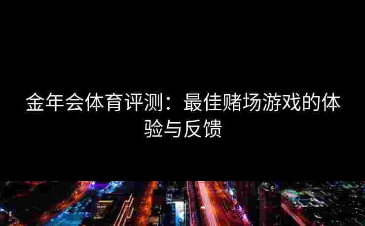 金年会体育评测：最佳赌场游戏的体验与反馈