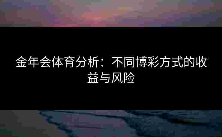金年会体育分析：不同博彩方式的收益与风险
