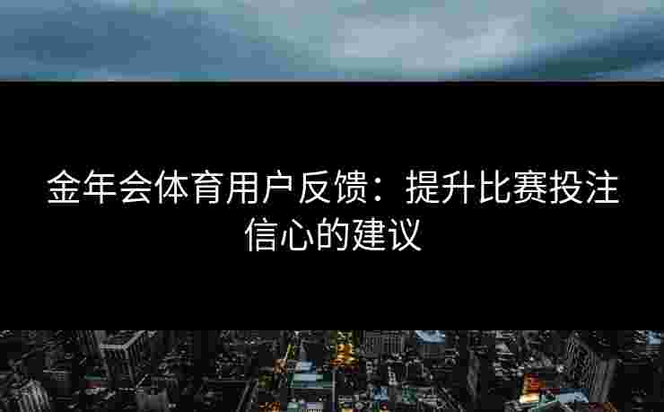 金年会体育用户反馈：提升比赛投注信心的建议