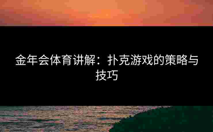 金年会体育讲解：扑克游戏的策略与技巧