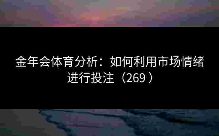 金年会体育分析：如何利用市场情绪进行投注（269 ）