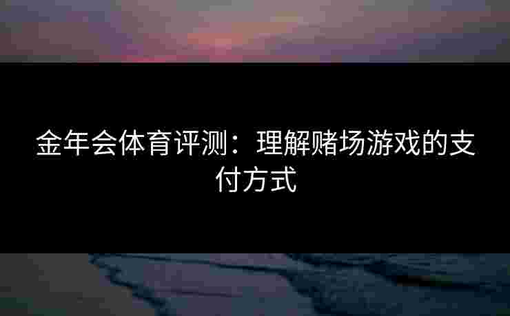 金年会体育评测：理解赌场游戏的支付方式