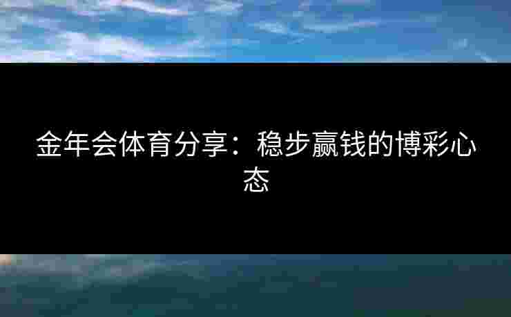 金年会体育分享：稳步赢钱的博彩心态