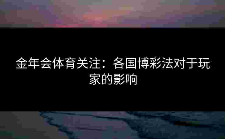 金年会体育关注：各国博彩法对于玩家的影响