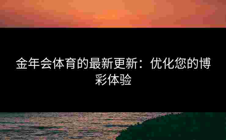 金年会体育的最新更新：优化您的博彩体验