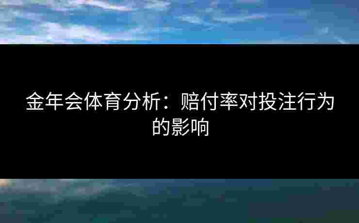 金年会体育分析：赔付率对投注行为的影响