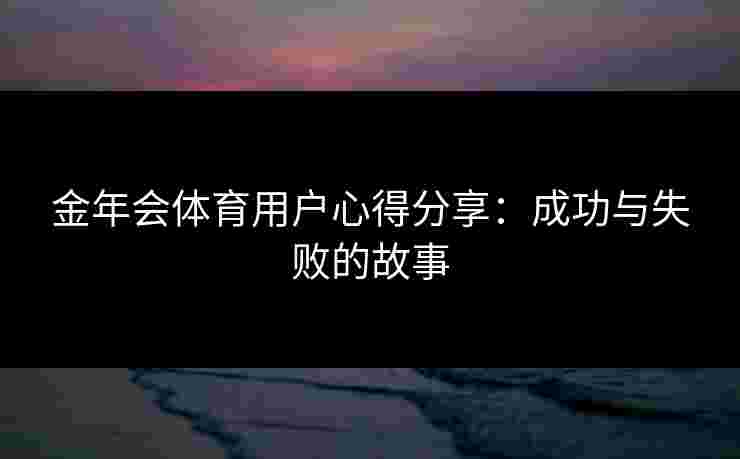 金年会体育用户心得分享：成功与失败的故事