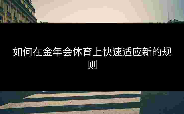 如何在金年会体育上快速适应新的规则