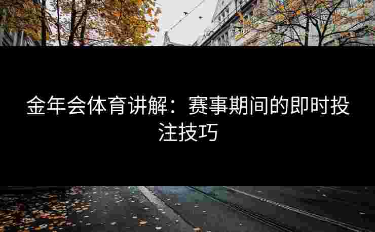 金年会体育讲解：赛事期间的即时投注技巧