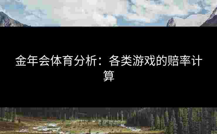 金年会体育分析：各类游戏的赔率计算