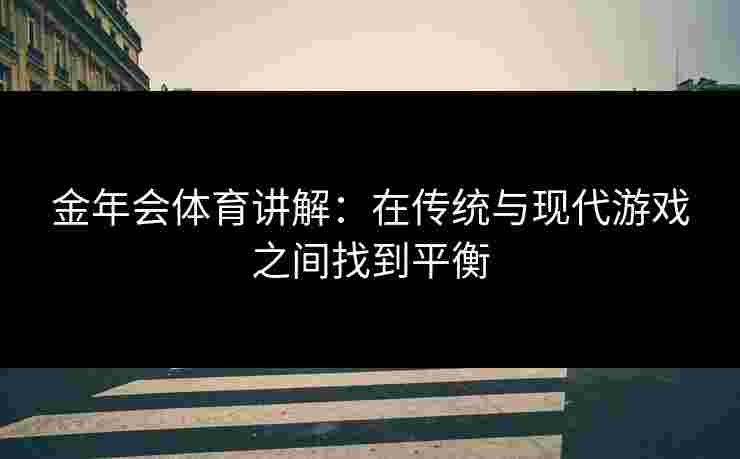 金年会体育讲解：在传统与现代游戏之间找到平衡