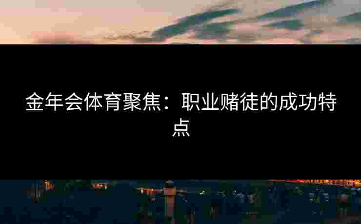 金年会体育聚焦：职业赌徒的成功特点