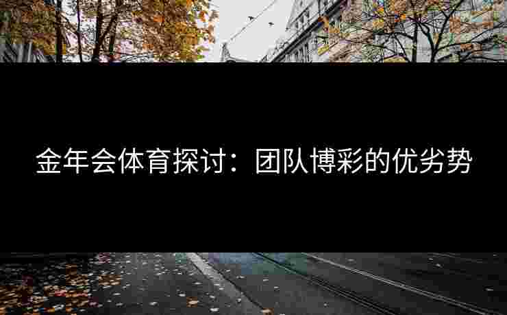 金年会体育探讨：团队博彩的优劣势
