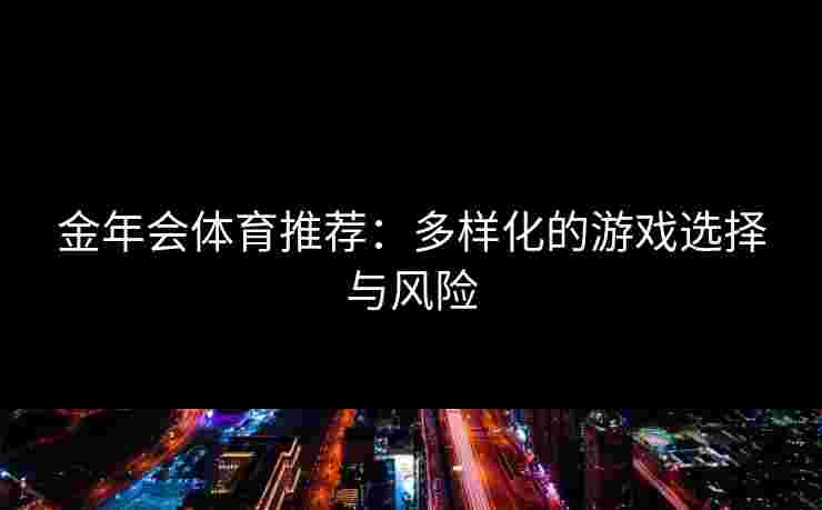 金年会体育推荐：多样化的游戏选择与风险