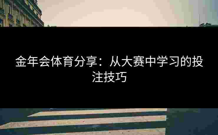 金年会体育分享：从大赛中学习的投注技巧