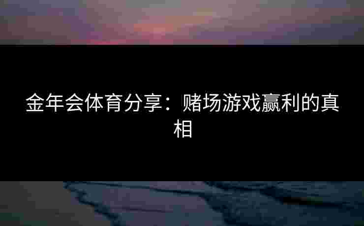 金年会体育分享：赌场游戏赢利的真相