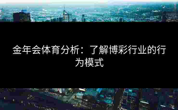 金年会体育分析：了解博彩行业的行为模式