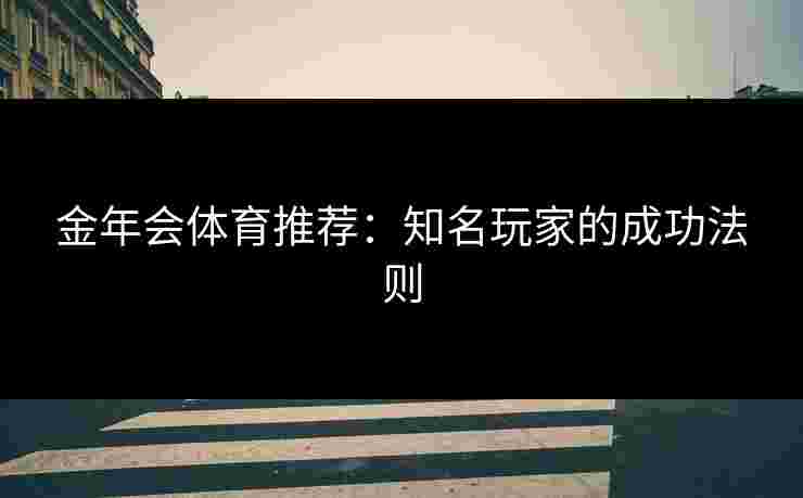 金年会体育推荐：知名玩家的成功法则